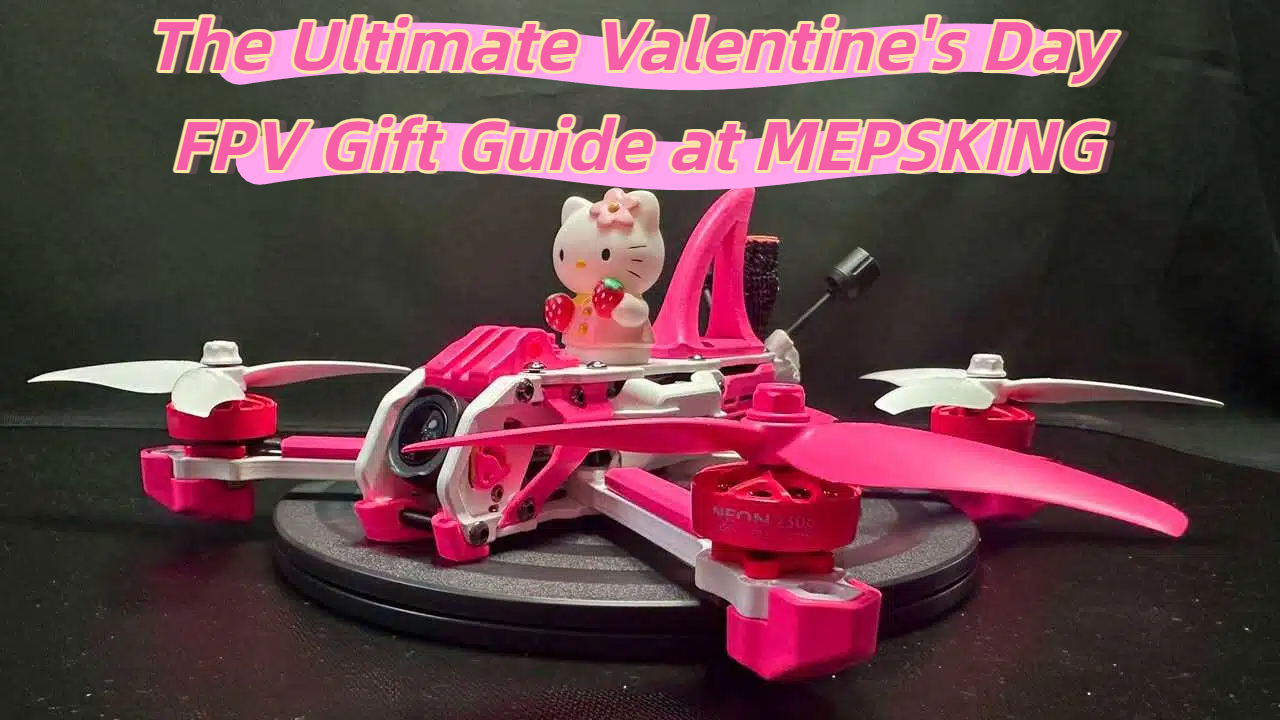 The Ultimate Valentine’s Day FPV Gift Guide at MEPSKING